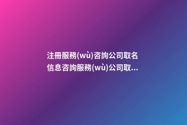 注冊服務(wù)咨詢公司取名 信息咨詢服務(wù)公司取名參考-第1張-公司起名-玄機(jī)派